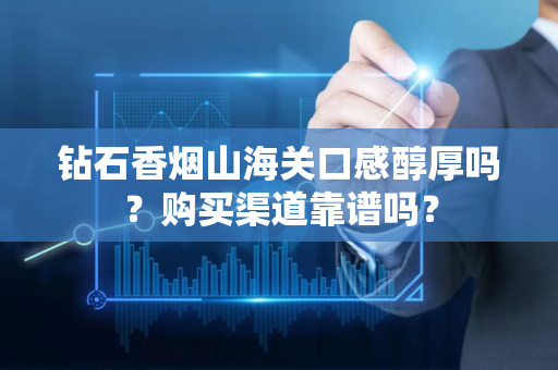 钻石香烟山海关口感醇厚吗？购买渠道靠谱吗？
